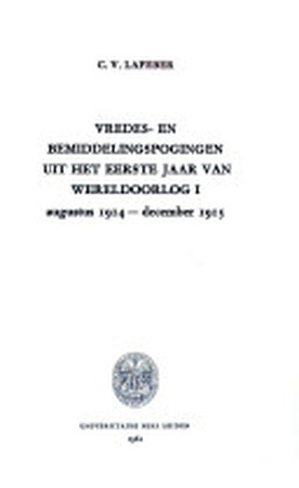 Vredes - en bemiddelingspogingen uit het eerste jaar Wereldoorlog I. Augustus 1914-December 1915 - Cornelis Victor Lafeber Vredes - en bemiddelingspogingen uit het eerste jaar Wereldoorlog I. Augustus 1914-December 1915 - Cornelis Victor Lafeber