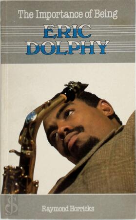 The importance of being Eric Dolphy - Raymond Horricks The importance of being Eric Dolphy - Raymond Horricks