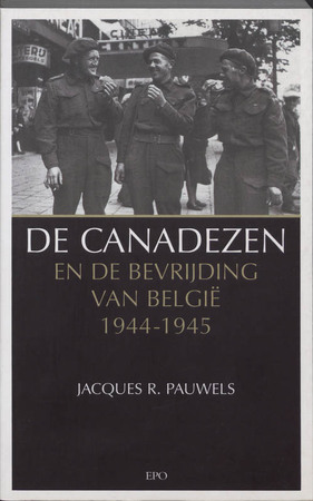 De Canadezen en de bevrijding van Belgie 1944-1945 - Jacques R. Pauwels De Canadezen en de bevrijding van Belgie 1944-1945 - Jacques R. Pauwels