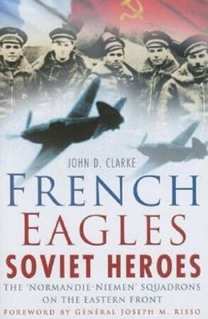 French Eagles, Soviet Heroes - John D. Clarke French Eagles, Soviet Heroes - John D. Clarke