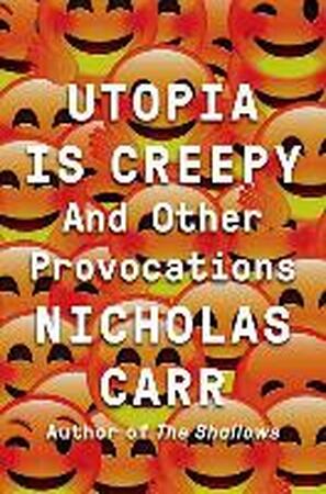 Utopia Is Creepy - Nicholas Carr Utopia Is Creepy - Nicholas Carr
