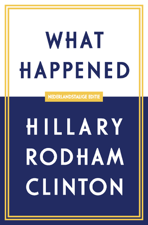 What Happened - Nederlandstalige editie - Hillary Rodham Clinton What Happened - Nederlandstalige editie - Hillary Rodham Clinton