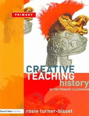 Creative Teaching: History in the Primary Classroom - Rosie Turner-Bisset Creative Teaching: History in the Primary Classroom - Rosie Turner-Bisset