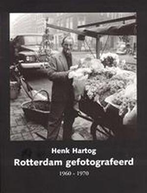 Rotterdam gefotografeerd 1960-1970 - Henk Hartog Rotterdam gefotografeerd 1960-1970 - Henk Hartog