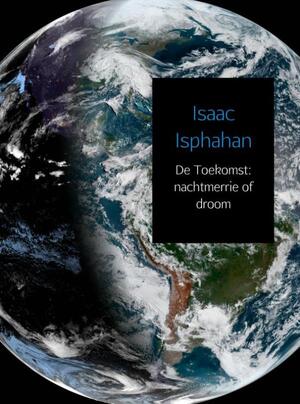 De Toekomst: nachtmerrie of droom - Isaac Isphahan De Toekomst: nachtmerrie of droom - Isaac Isphahan