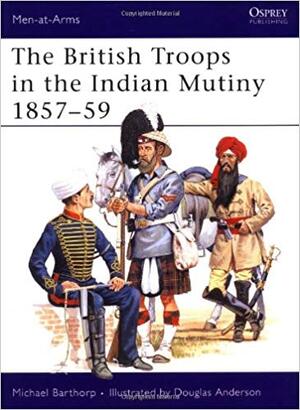 The British Troops in the Indian Mutiny 1857–59 - Michael Barthorp The British Troops in the Indian Mutiny 1857–59 - Michael Barthorp