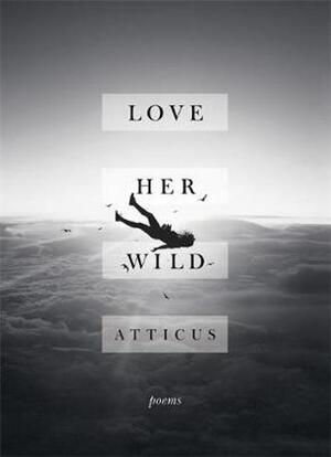 Love Her Wild - Atticus Poetry Love Her Wild - Atticus Poetry