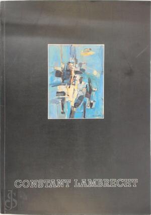 Constant Lambrecht (1915-1993), retrospectief - Provinciaal Museum voor moderne kunst (Ostende Belgique), Constant Lambrecht, Willem Elias, Miriam Lambrecht Constant Lambrecht (1915-1993), retrospectief - Provinciaal Museum voor moderne kunst (Ostende Belgique), Constant Lambrecht, Willem Elias, Miriam Lambrecht