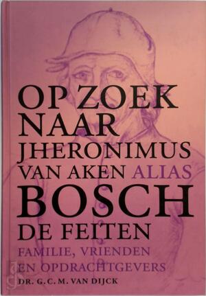 Op zoek naar Jheronimus van Aken alias Bosch - Godfried Christiaan Maria Dijck Op zoek naar Jheronimus van Aken alias Bosch - Godfried Christiaan Maria Dijck