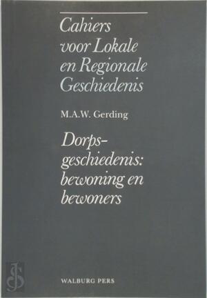 Cahiers lokale regionale geschiedenis - Dorpsgeschiedenis: bewoning en bewoners - M.A.W. Gerding Cahiers lokale regionale geschiedenis - Dorpsgeschiedenis: bewoning en bewoners - M.A.W. Gerding