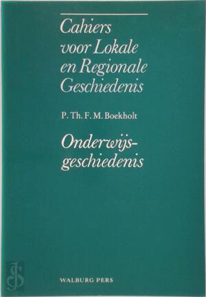Cahiers lokale regionale geschiedenis - Onderwijsgeschiedenis - P.Th.F.M. Boekholt Cahiers lokale regionale geschiedenis - Onderwijsgeschiedenis - P.Th.F.M. Boekholt