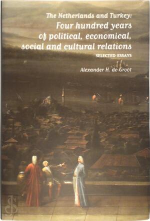 The Netherlands and Turkey: Four hundred years of political, economical, social and cultural relations - Alexander H. de Groot The Netherlands and Turkey: Four hundred years of political, economical, social and cultural relations - Alexander H. de Groot