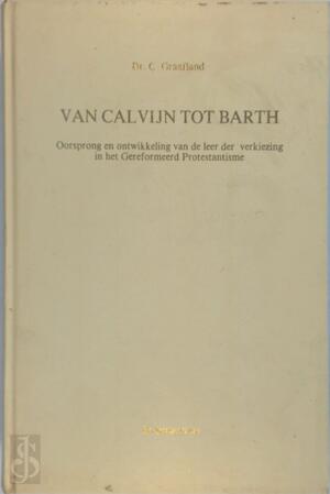 Van Calvijn tot Barth - C. Graafland Van Calvijn tot Barth - C. Graafland