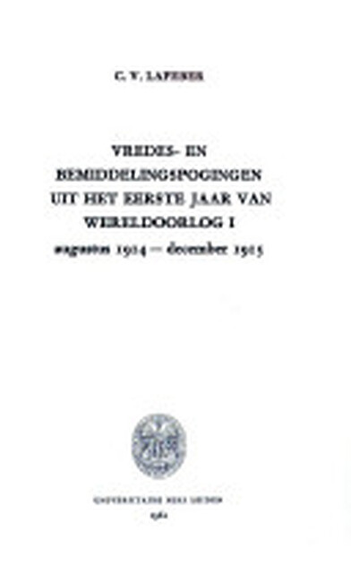 Vredes - en bemiddelingspogingen uit het eerste jaar Wereldoorlog I. Augustus 1914-December 1915 - Cornelis Victor Lafeber Vredes - en bemiddelingspogingen uit het eerste jaar Wereldoorlog I. Augustus 1914-December 1915 - Cornelis Victor Lafeber
