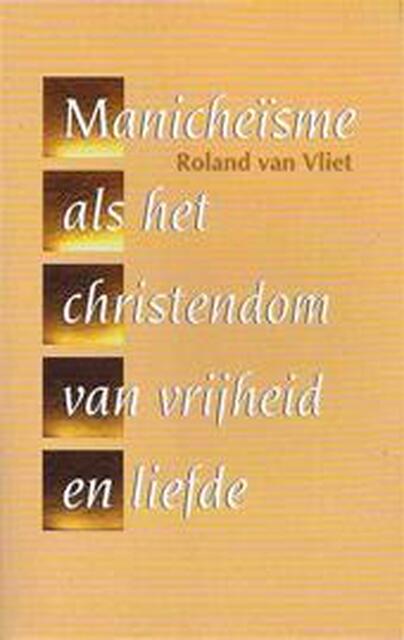 Het manicheïsme als het christendom van vrijheid en liefde - Roland van Vliet Het manicheïsme als het christendom van vrijheid en liefde - Roland van Vliet