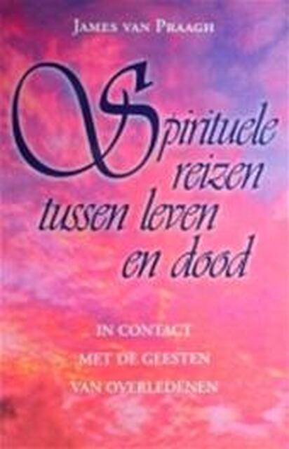 Spirituele reizen tussen leven en dood - James Van Praagh., A.L.A. Haacke Spirituele reizen tussen leven en dood - James Van Praagh., A.L.A. Haacke