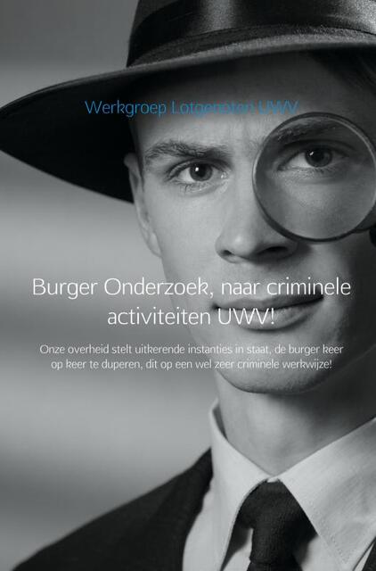 Burger Onderzoek, naar criminele activiteiten UWV! - Werkgroep Lotgenoten UWV Burger Onderzoek, naar criminele activiteiten UWV! - Werkgroep Lotgenoten UWV