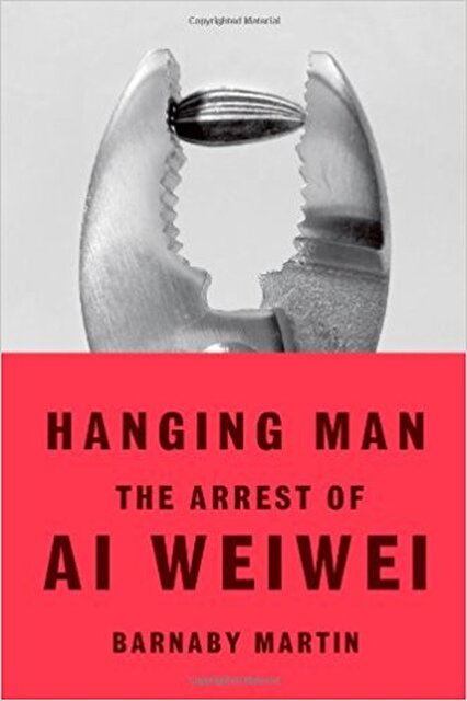 Hanging Man: The Arrest of Ai Weiwei - Barnaby Martin Hanging Man: The Arrest of Ai Weiwei - Barnaby Martin