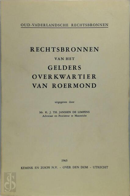 Rechtsbronnen van het Gelders Overkwartier van Roermond - K.J.Th. Janssen de Limpens Rechtsbronnen van het Gelders Overkwartier van Roermond - K.J.Th. Janssen de Limpens