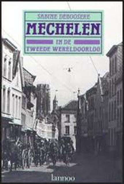 Mechelen in de Tweede Wereldoorlog - Sabine Deboosere Mechelen in de Tweede Wereldoorlog - Sabine Deboosere