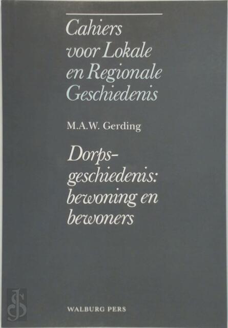 Cahiers lokale regionale geschiedenis - Dorpsgeschiedenis: bewoning en bewoners - M.A.W. Gerding Cahiers lokale regionale geschiedenis - Dorpsgeschiedenis: bewoning en bewoners - M.A.W. Gerding