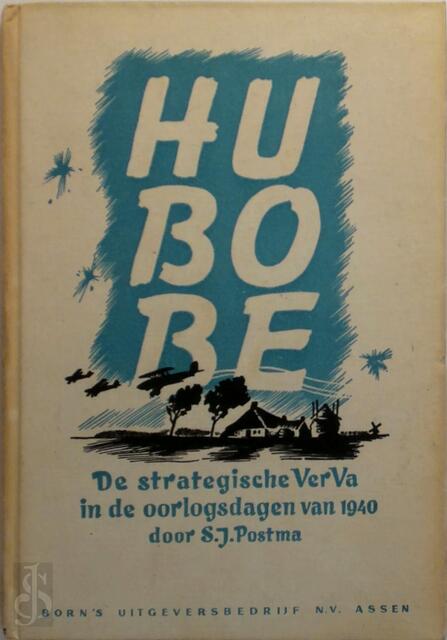 Hu-Bo-Be : de strategische VerVa in de oorlogsdagen van 1940 - S.J. Postma Hu-Bo-Be : de strategische VerVa in de oorlogsdagen van 1940 - S.J. Postma