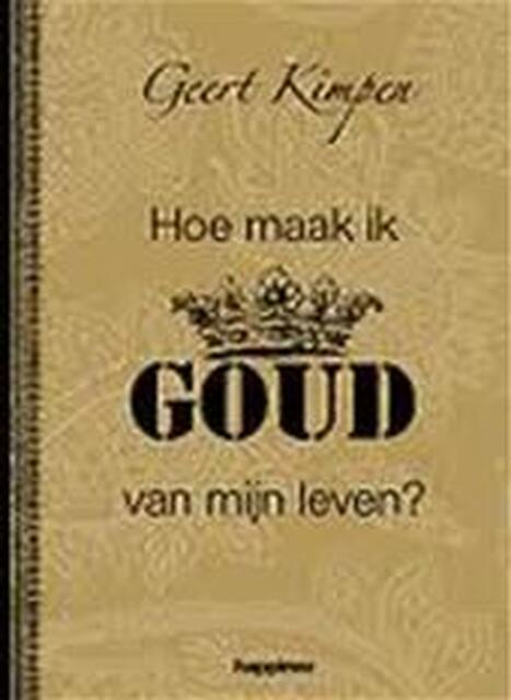 Hoe maak ik goud van mijn leven? - Geert Kimpen Hoe maak ik goud van mijn leven? - Geert Kimpen