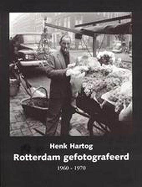 Rotterdam gefotografeerd 1960-1970 - Henk Hartog Rotterdam gefotografeerd 1960-1970 - Henk Hartog