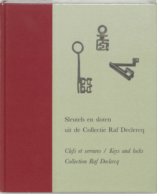 Sleutels en sloten uit de Collectie Raf Declercq - Myriam Ceriez, Raf Declercq, Danny Vanloocke, Annet Muijen Sleutels en sloten uit de Collectie Raf Declercq - Myriam Ceriez, Raf Declercq, Danny Vanloocke, Annet Muijen