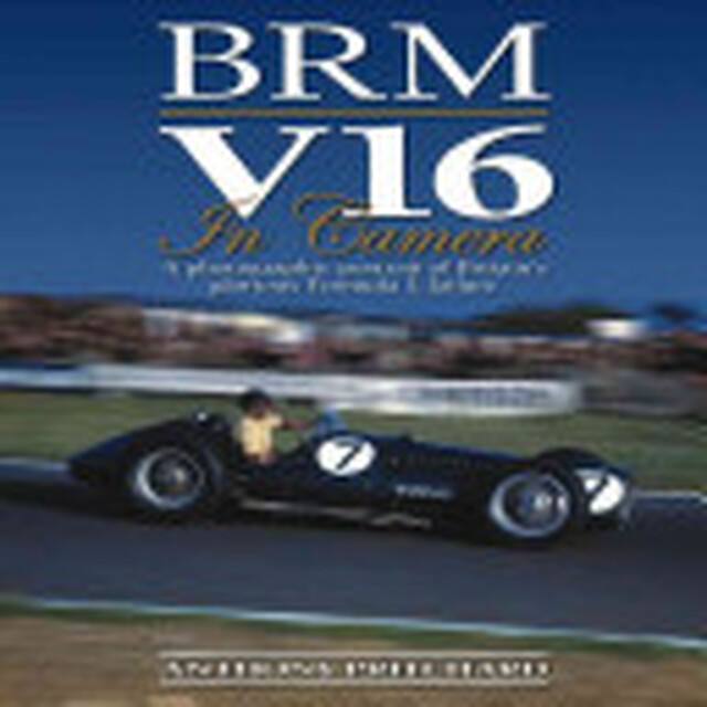 BRM V16 in Camera - A photographic portrait of Britain's glorious Formula 1 failure - Anthony Pritchard BRM V16 in Camera - A photographic portrait of Britain's glorious Formula 1 failure - Anthony Pritchard
